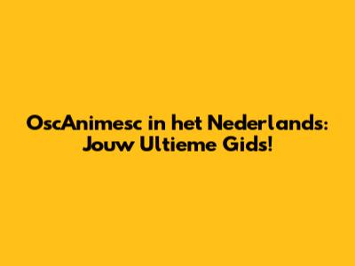 OscAnimesc in het Nederlands: Jouw Ultieme Gids!