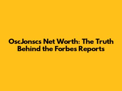 OscJonsc's Net Worth: The Truth Behind the Forbes Reports