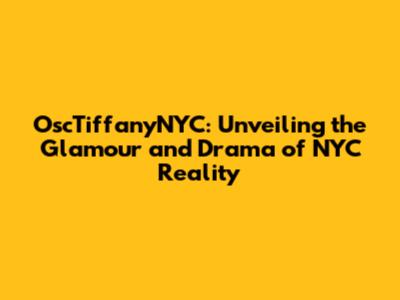 OscTiffanyNYC: Unveiling the Glamour and Drama of NYC Reality