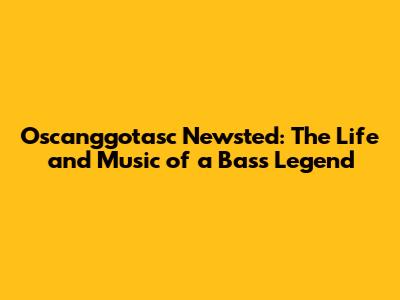 Oscanggotasc Newsted: The Life and Music of a Bass Legend