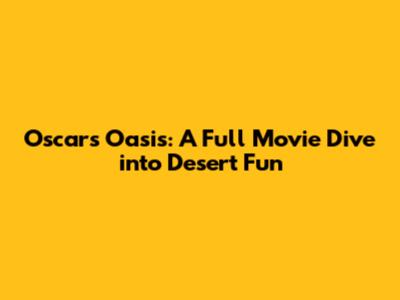 Oscar's Oasis: A Full Movie Dive into Desert Fun