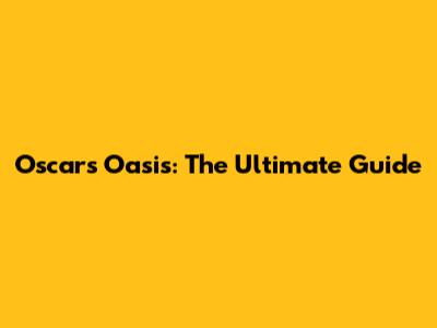 Oscar's Oasis: The Ultimate Guide