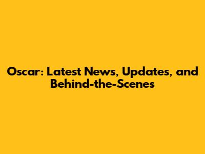 Oscar: Latest News, Updates, and Behind-the-Scenes