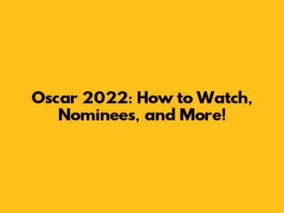 Oscar 2022: How to Watch, Nominees, and More!
