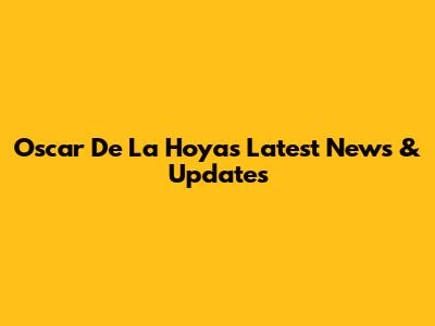 Oscar De La Hoya's Latest News & Updates