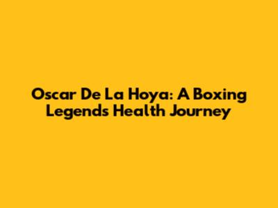 Oscar De La Hoya: A Boxing Legend's Health Journey