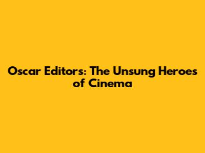 Oscar Editors: The Unsung Heroes of Cinema