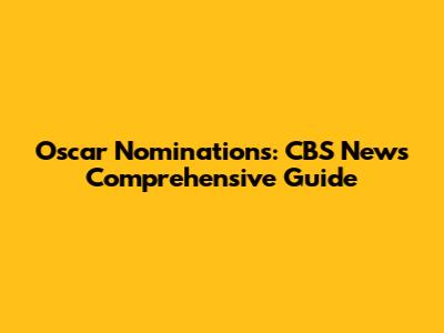 Oscar Nominations: CBS News' Comprehensive Guide