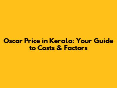 Oscar Price in Kerala: Your Guide to Costs & Factors