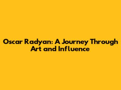 Oscar Radyan: A Journey Through Art and Influence