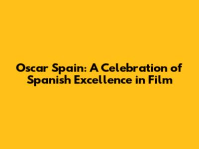 Oscar Spain: A Celebration of Spanish Excellence in Film