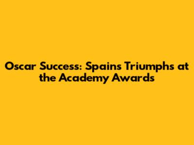 Oscar Success: Spain's Triumphs at the Academy Awards