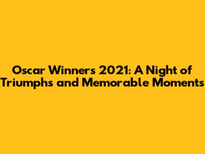 Oscar Winners 2021: A Night of Triumphs and Memorable Moments