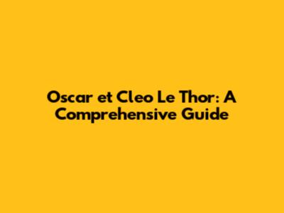 Oscar et Cleo Le Thor: A Comprehensive Guide