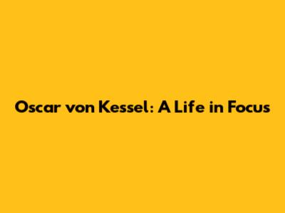 Oscar von Kessel: A Life in Focus