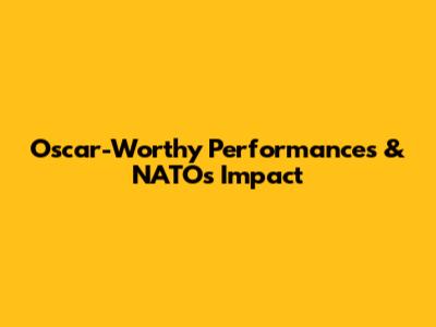 Oscar-Worthy Performances & NATO's Impact
