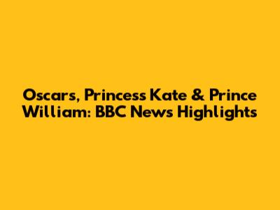 Oscars, Princess Kate & Prince William: BBC News Highlights