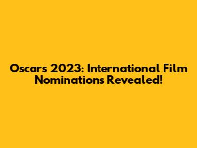 Oscars 2023: International Film Nominations Revealed!