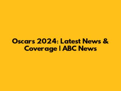 Oscars 2024: Latest News & Coverage | ABC News