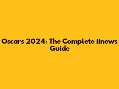 Oscars 2024: The Complete iinews Guide