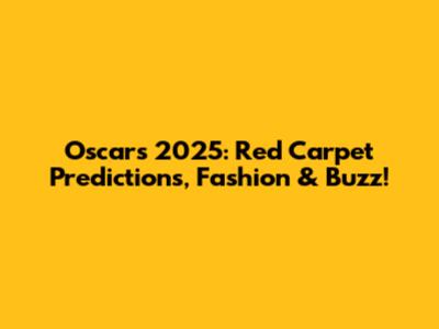Oscars 2025: Red Carpet Predictions, Fashion & Buzz!