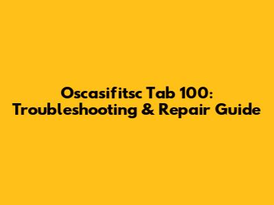 Oscasifitsc Tab 100: Troubleshooting & Repair Guide