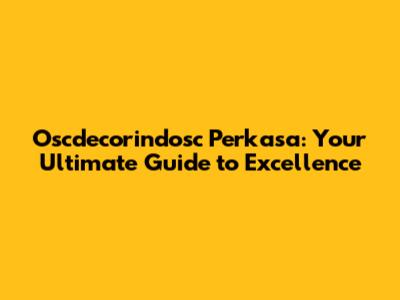 Oscdecorindosc Perkasa: Your Ultimate Guide to Excellence