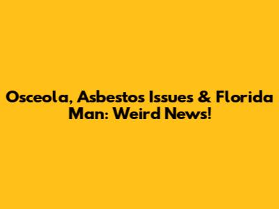 Osceola, Asbestos Issues & Florida Man: Weird News!
