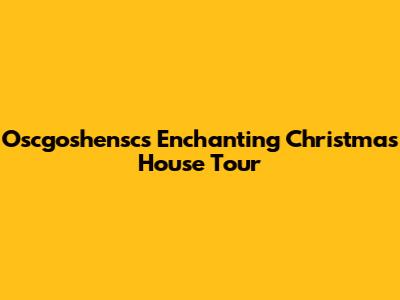 Oscgoshensc's Enchanting Christmas House Tour