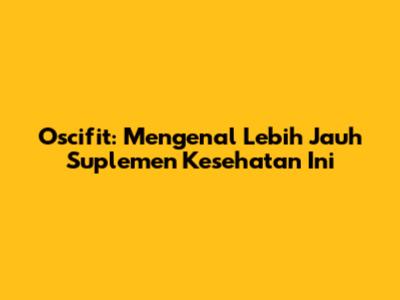 Oscifit: Mengenal Lebih Jauh Suplemen Kesehatan Ini