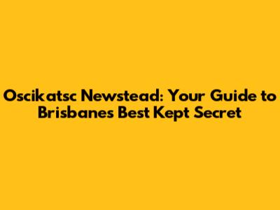 Oscikatsc Newstead: Your Guide to Brisbane's Best Kept Secret