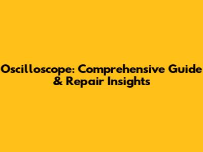 Oscilloscope: Comprehensive Guide & Repair Insights
