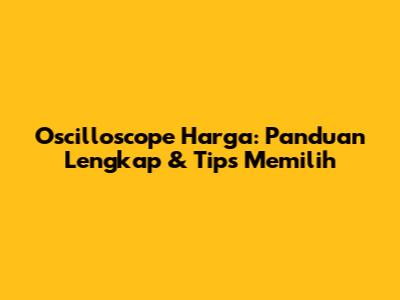 Oscilloscope Harga: Panduan Lengkap & Tips Memilih