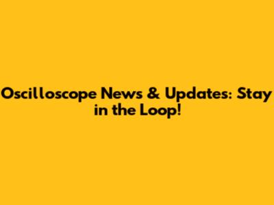 Oscilloscope News & Updates: Stay in the Loop!