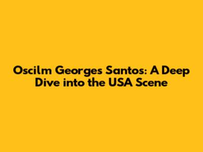 Oscilm Georges Santos: A Deep Dive into the USA Scene