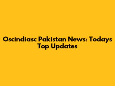 Oscindiasc Pakistan News: Today's Top Updates