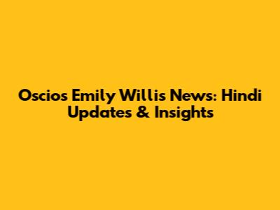 Oscios Emily Willis News: Hindi Updates & Insights