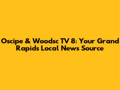 Oscipe & Woodsc TV 8: Your Grand Rapids Local News Source