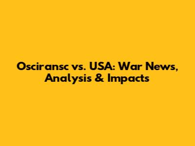 Osciransc vs. USA: War News, Analysis & Impacts