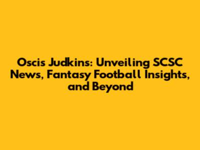 Oscis Judkins: Unveiling SCSC News, Fantasy Football Insights, and Beyond