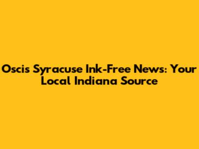 Oscis Syracuse Ink-Free News: Your Local Indiana Source