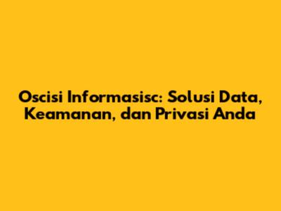 Oscisi Informasisc: Solusi Data, Keamanan, dan Privasi Anda