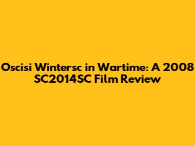 Oscisi Wintersc in Wartime: A 2008 SC2014SC Film Review