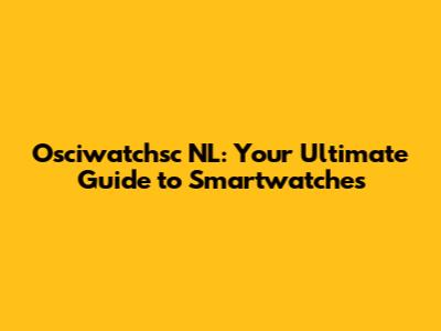 Osciwatchsc NL: Your Ultimate Guide to Smartwatches