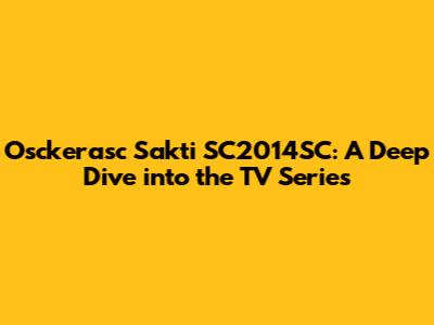 Osckerasc Sakti SC2014SC: A Deep Dive into the TV Series