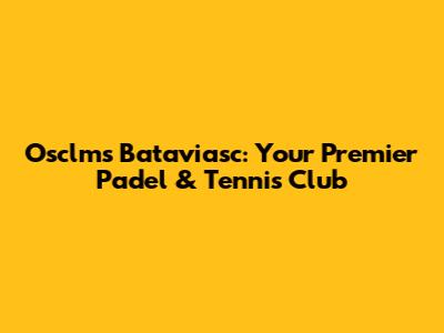 Osclms Bataviasc: Your Premier Padel & Tennis Club