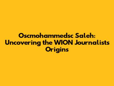 Oscmohammedsc Saleh: Uncovering the WION Journalist's Origins