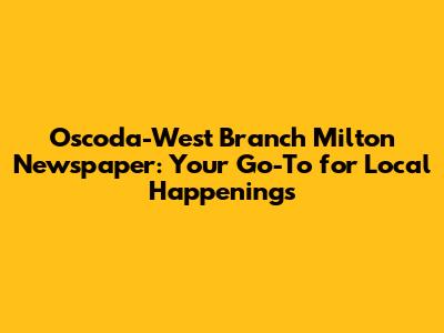 Oscoda-West Branch Milton Newspaper: Your Go-To for Local Happenings