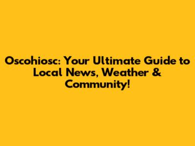 Oscohiosc: Your Ultimate Guide to Local News, Weather & Community!