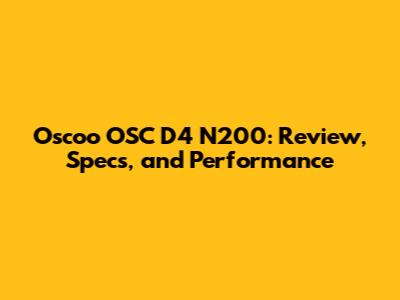 Oscoo OSC D4 N200: Review, Specs, and Performance